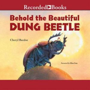 Behold the Beautiful Dung Beetle, Cheryl Bardoe