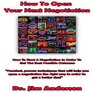 How to Open Your Next Negotiation: How to Start a Negotiation in Order to Get the Best Possible Outcome, Dr. Jim Anderson