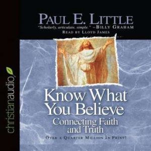 Know What You Believe: Connecting Faith and Truth, Paul E. Little