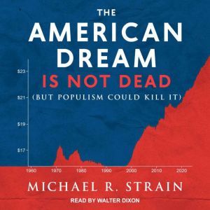 The American Dream Is Not Dead: But Populism Could Kill It, Michael R. Strain