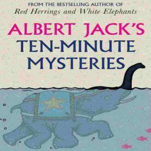 Albert Jack's Ten Minute Mysteries: The World's Favorite Mysteries Investigated, Albert Jack