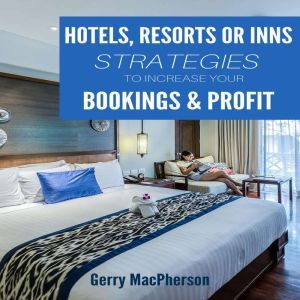 Hotel, Resorts or Inns Strategies to Increase Your Bookings & Profit: Ways to Foster Loyalty in Guests, Gerry MacPherson
