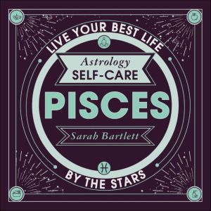 Astrology Self-Care: Pisces: Live your best life by the stars, Sarah Bartlett