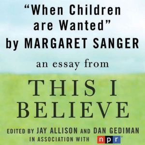 When Children Are Wanted: A This I Believe Essay, Margaret Sanger