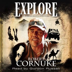 Explore: My Life Searching for Lost Locations in the Bible, Robert Cornuke
