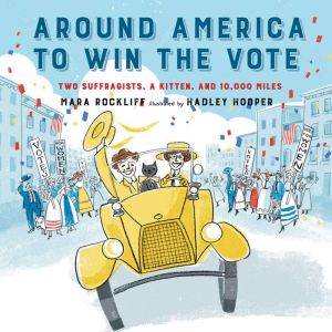 Around America to Win the Vote: Two Suffragists, a Kitten, and 10,000 Miles, Mara Rockliff