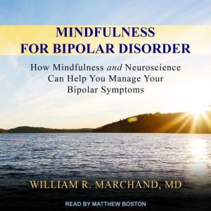 Mindfulness for Bipolar Disorder: How Mindfulness and Neuroscience Can Help You Manage Your Bipolar Symptoms, MD Marchand