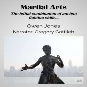 Martial Arts: The Lethal Combination Of Ancient Fighting Skills..., Owen Jones