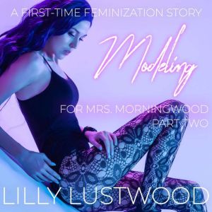 Modeling for Mrs. Morningwood Part Two: A First Time Feminization Story, Lilly Lustwood