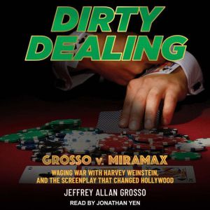 Dirty Dealing: Grosso v. Miramax-Waging War with Harvey Weinstein and the Screenplay that Changed Hollywood, Jeffrey Allan Grosso