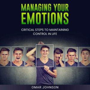 Managing Your Emotions: Critical Steps to Maintaining Control In Life, Omar Johnson