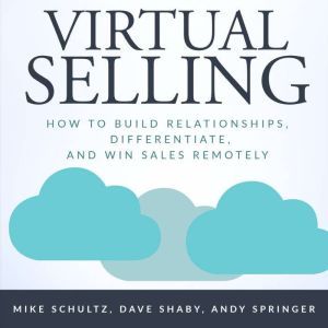 Virtual Selling: How to Build Relationships, Differentiate, and Win Sales Remotely, Mike Schultz