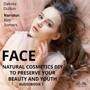 Face Natural Cosmetics Diy To Preserve Your Beauty And Youth: Book 1, Dakota Dulton