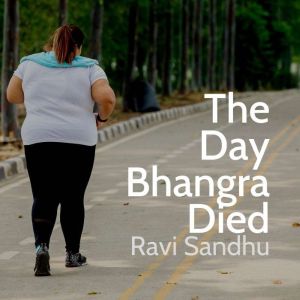 The Day Bhangra Died: Moving to Punjabi music is good for your fitness, but not in the way you might think, Ravi Sandhu