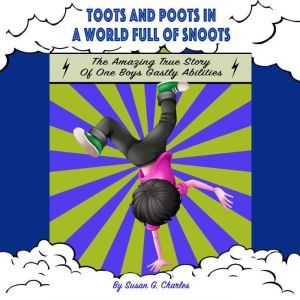 Toots and Poots in a World Full of Snoots, The Amazing True Story of One Boys Gastly Abilities: Diary of a Kindergarten Grade Farting Ninja, Susan G. Charles