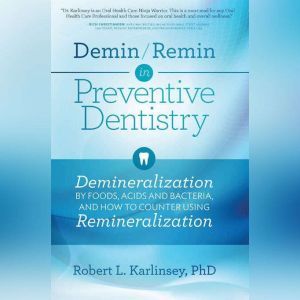 Demin/Remin in Preventive Dentistry: Demineralization By Foods, Acids and Bacteria, And How To Counter Using Remineralization, Robert L. Karlinsey, PhD