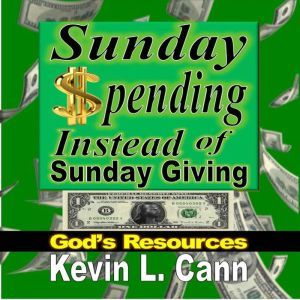Sunday Spending Instead of Sunday Giving: God's Resources, Kevin L. Cann