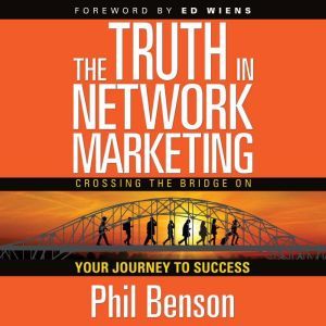 The Truth in Network Marketing: Crossing the Bridge on Your Journey to Success, Phil Benson
