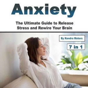 Anxiety: The Ultimate Guide to Release Stress and Rewire Your Brain, Kendra Motors