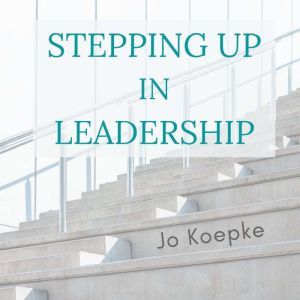 Stepping Up In Leadership: Reflections from the journey, Jo Koepke