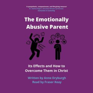 The Emotionally Abusive Parent: Its Effects and How to Overcome Them in Christ, Anne Dryburgh