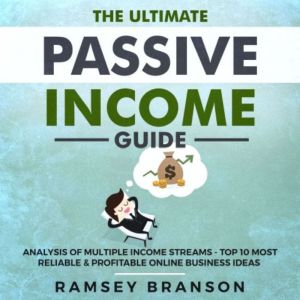The Ultimate Passive Income Guide: Analysis of Multiple Income Streams - Top 10 Most Reliable & Profitable Online Business Ideas including Shopify, FBA, Affiliate Marketing, Dropshipping, Ramsey Branson
