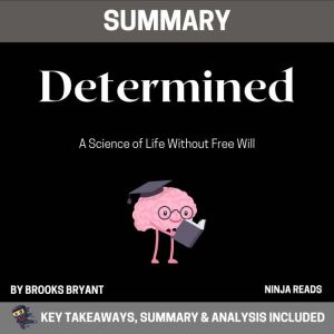 Summary: Determined: A Science of Life Without Free Will: Key Takeaways, Summary and Analysis, Brooks Bryant