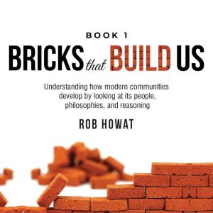 Bricks that Build Us.     Book 1.: Understanding how modern communities develop by looking at its people, philosophies, and reasoning., Robin Howat