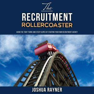 The Recruitment Rollercoaster: Avoid the tight turns and steep slopes of starting your own agency, Joshua Rayner