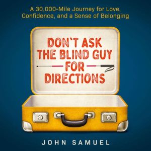 Don't Ask the Blind Guy for Directions: A 30,000-Mile Journey for Love, Confidence, and a Sense of Belonging, John Samuel