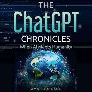 The ChatGPT Chronicles: When AI Meets Humanity, Omar Johnson