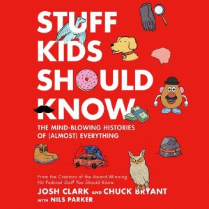 Stuff Kids Should Know: The Mind-Blowing Histories of (Almost) Everything, Chuck Bryant