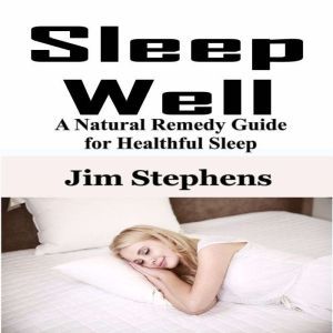 Sleep Well: A Natural Remedy Guide for Healthful Sleep, Jim Stephens