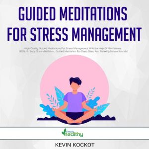 Guided Meditations For Stress Management: High-Quality Guided Meditations For Stress Management With the Help Of Mindfulness. BONUS: Body Scan Meditation, Guided Meditation For Deep Sleep And Relaxing Nature Sounds!, Kevin Kockot