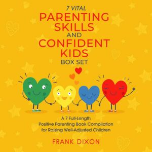 The 7 Vital Parenting Skills and Confident Kids Box Set: A 7 Full-Length Positive Parenting Book Compilation for Raising Well-Adjusted Children, Frank Dixon