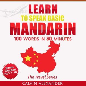 Learn to Speak Basic Mandarin: 100 Words in 30 Minutes, Calvin Alexander