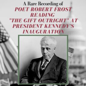 A Rare Recording of Poet Robert Frost Reading The Gift Outright at President Kennedy's Inauguration, Robert Frost