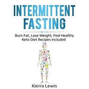 Intermittent Fasting: Burn Fat, Lose Weight, Feel Healthy  Keto Diet Recipes Included, Kierra Lewis