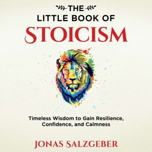 The Little Book of Stoicism: Timeless Wisdom to Gain Resilience, Confidence, and Calmness, Jonas Salzgeber