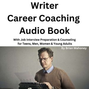 Writer Career Coaching Audio Book: With Job Interview Preparation & Counseling for Teens, Men, Women & Young Adults, Brian Mahoney