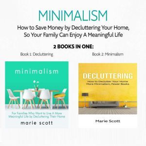 Minimalism: 2 books in one,How to Save Money by Decluttering Your Home, So Your Family Can Enjoy A Meaningful Life: Book 1: Decluttering: How to Declutter Your Home - Book 2: Minimalism:  A More Meaningful Life by Decluttering, Marie Scott