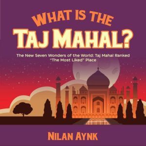 What Is the Taj Mahal?: The New Seven Wonders of the World: Taj Mahal Ranked The Most Liked Place, Nilan Aynk
