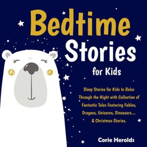 Bedtime Stories For Kids: Sleep Stories for Kids to Relax Through the Night with Collection of Fantastic Tales Featuring Fables, Dragons, Unicorns, Dinosaurs& Christmas Stories., Corie Herolds