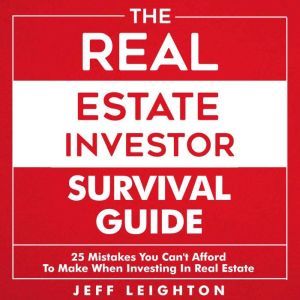 The Real Estate Investor Survival Guide: 25 Mistakes You Can't Afford to Make When Investing in Real Estate, Jeff Leighton