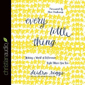 Every Little Thing: Making a World of Difference Right Where You Are, Deidra Riggs