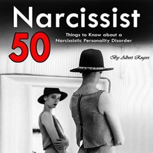 Narcissist: 50 Things to Know About a Narcissistic Personality Disorder, Albert Rogers