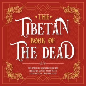 The Tibetan Book Of The Dead: The Spiritual Meditation Guide For Liberation And The After-Death Experiences On The Bardo Plane, Padma Sambhava