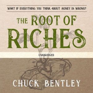 The Root of Riches: What if Everything You Think About Money Is Wrong?, Chuck Bentley
