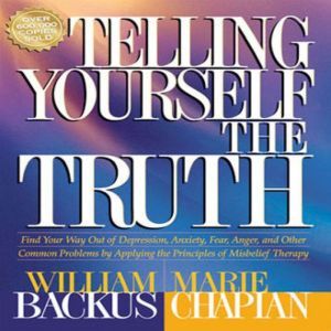 Telling Yourself the Truth: Find Your Way Out of Depression, Anxiety, Fear, Anger, and Other Common Problems by Applying the Principles of Misbelief Therapy, William Backus