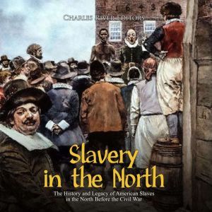 Slavery in the North: The History and Legacy of American Slaves in the North Before the Civil War, Charles River Editors